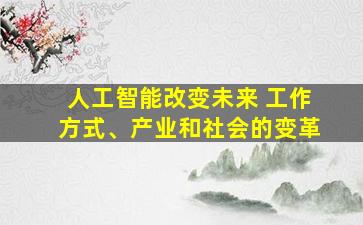 人工智能改变未来 工作方式、产业和社会的变革